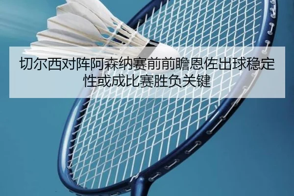 切尔西对阵阿森纳赛前前瞻恩佐出球稳定性或成比赛胜负关键